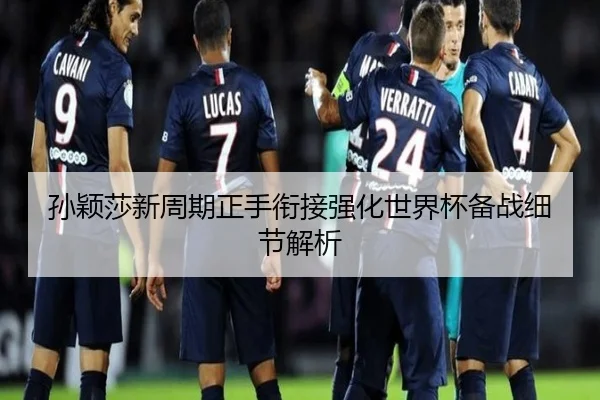 孙颖莎新周期正手衔接强化世界杯备战细节解析